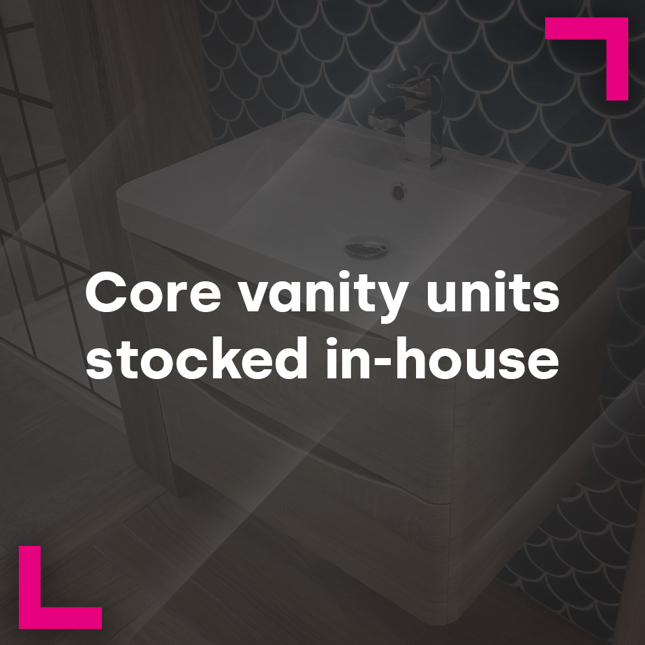 Core Vanity Units stocked in-house